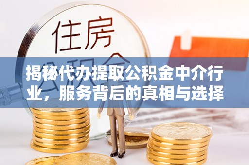 凯里揭秘代办提取公积金中介行业，服务背后的真相与选择指南