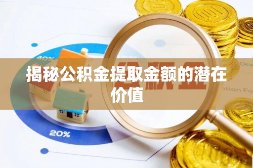 凯里揭秘公积金提取金额的潜在价值