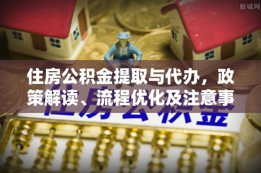 凯里住房公积金提取与代办，政策解读、流程优化及注意事项