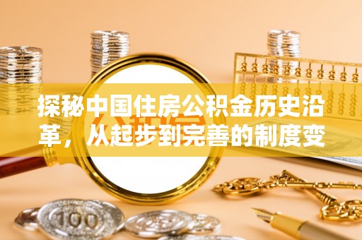凯里探秘中国住房公积金历史沿革，从起步到完善的制度变迁