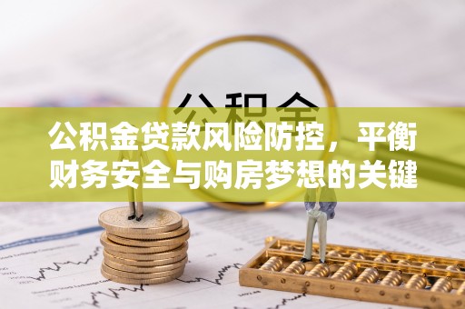 凯里公积金贷款风险防控，平衡财务安全与购房梦想的关键