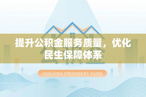 凯里提升公积金服务质量，优化民生保障体系