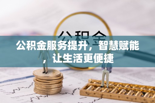 凯里公积金服务提升，智慧赋能，让生活更便捷