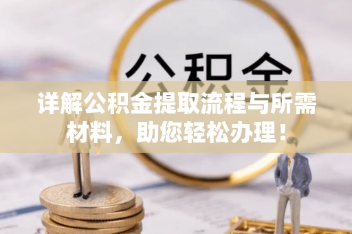 凯里详解公积金提取流程与所需材料，助您轻松办理！
