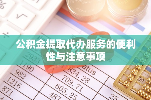 凯里公积金提取代办服务的便利性与注意事项