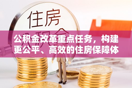 凯里公积金改革重点任务，构建更公平、高效的住房保障体系
