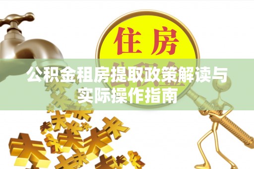 凯里公积金租房提取政策解读与实际操作指南