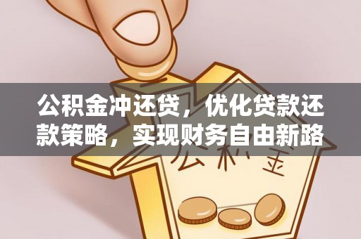 凯里公积金冲还贷，优化贷款还款策略，实现财务自由新路径