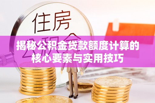 凯里揭秘公积金贷款额度计算的核心要素与实用技巧