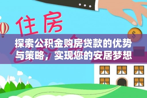 凯里探索公积金购房贷款的优势与策略，实现您的安居梦想