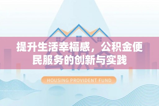 凯里提升生活幸福感，公积金便民服务的创新与实践