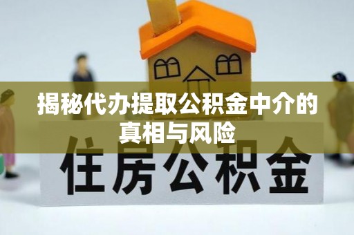 凯里揭秘代办提取公积金中介的真相与风险