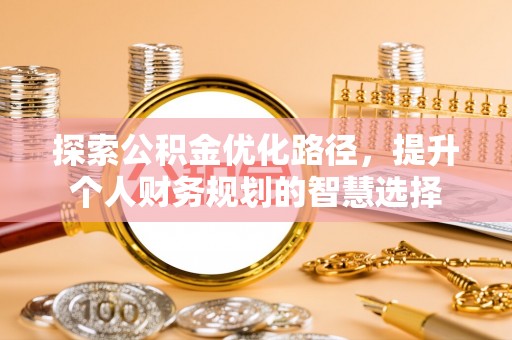 凯里探索公积金优化路径，提升个人财务规划的智慧选择