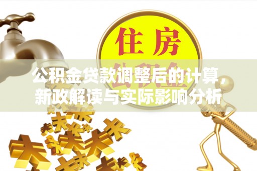 凯里公积金贷款调整后的计算，新政解读与实际影响分析