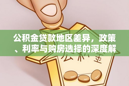 凯里公积金贷款地区差异，政策、利率与购房选择的深度解析