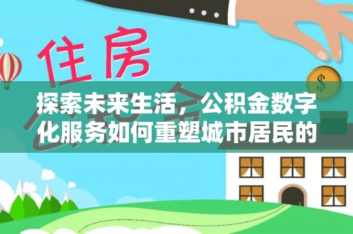 凯里探索未来生活，公积金数字化服务如何重塑城市居民的财务管理