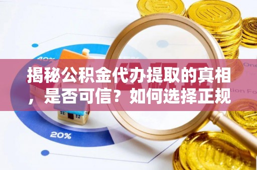 凯里揭秘公积金代办提取的真相，是否可信？如何选择正规服务？