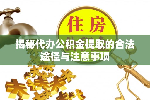 凯里揭秘代办公积金提取的合法途径与注意事项