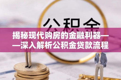 凯里揭秘现代购房的金融利器——深入解析公积金贷款流程