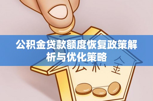 凯里公积金贷款额度恢复政策解析与优化策略