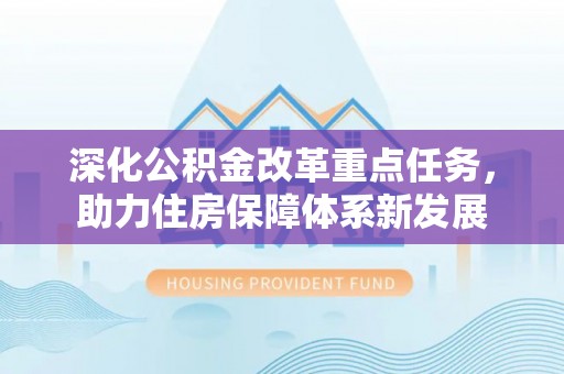 凯里深化公积金改革重点任务，助力住房保障体系新发展