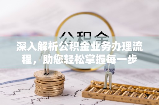 凯里深入解析公积金业务办理流程，助您轻松掌握每一步