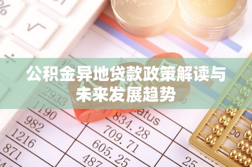 凯里公积金异地贷款政策解读与未来发展趋势