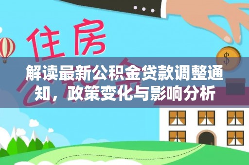 凯里解读最新公积金贷款调整通知，政策变化与影响分析