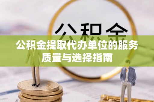 凯里公积金提取代办单位的服务质量与选择指南