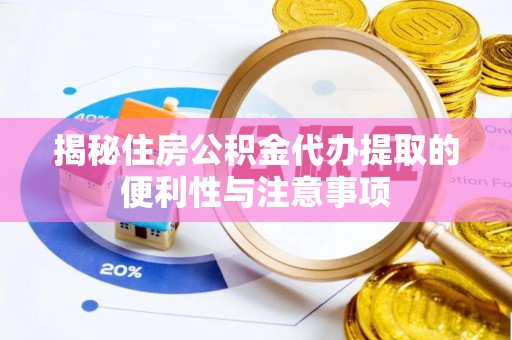 凯里揭秘住房公积金代办提取的便利性与注意事项
