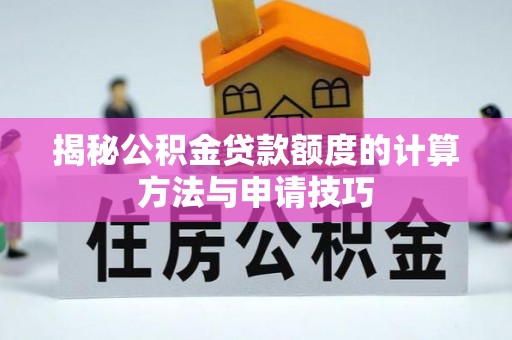 凯里揭秘公积金贷款额度的计算方法与申请技巧