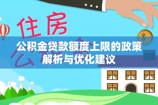 凯里公积金贷款额度上限的政策解析与优化建议