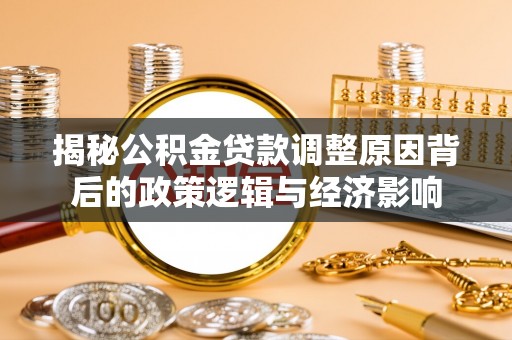 凯里揭秘公积金贷款调整原因背后的政策逻辑与经济影响