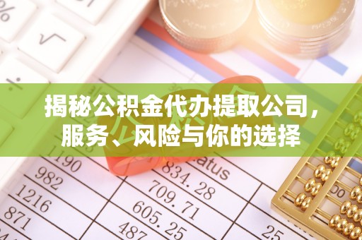 凯里揭秘公积金代办提取公司，服务、风险与你的选择
