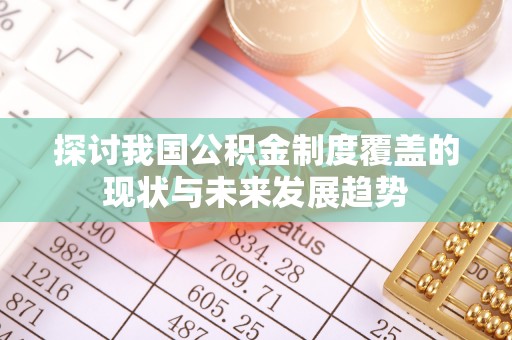凯里探讨我国公积金制度覆盖的现状与未来发展趋势
