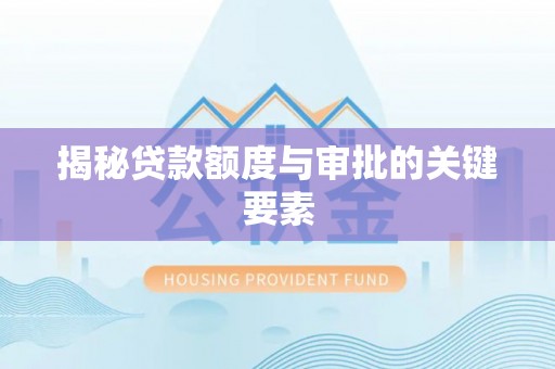 凯里揭秘贷款额度与审批的关键要素