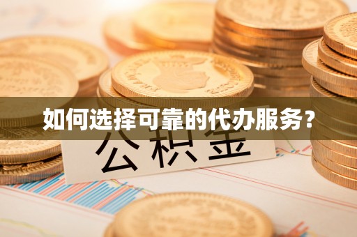 凯里如何选择可靠的代办服务？