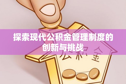 凯里探索现代公积金管理制度的创新与挑战