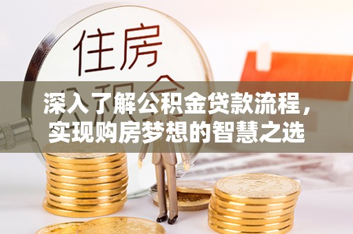 凯里深入了解公积金贷款流程，实现购房梦想的智慧之选