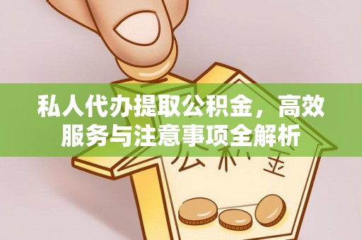 凯里私人代办提取公积金，高效服务与注意事项全解析
