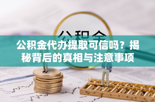 凯里公积金代办提取可信吗？揭秘背后的真相与注意事项