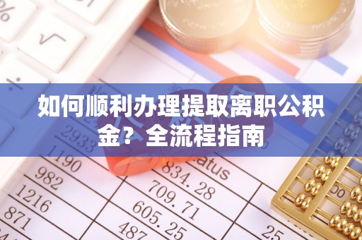 凯里如何顺利办理提取离职公积金？全流程指南