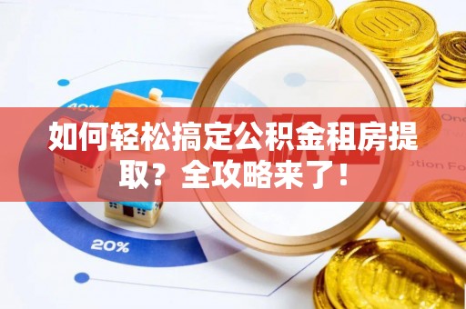 凯里如何轻松搞定公积金租房提取？全攻略来了！