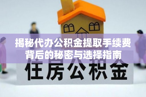 凯里揭秘代办公积金提取手续费背后的秘密与选择指南