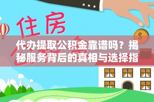 凯里代办提取公积金靠谱吗？揭秘服务背后的真相与选择指南