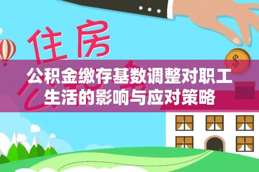 凯里公积金缴存基数调整对职工生活的影响与应对策略