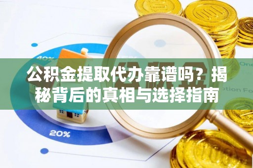凯里公积金提取代办靠谱吗？揭秘背后的真相与选择指南