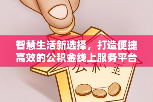 凯里智慧生活新选择，打造便捷高效的公积金线上服务平台