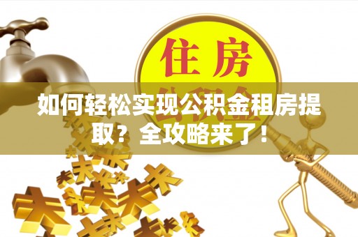 凯里如何轻松实现公积金租房提取？全攻略来了！