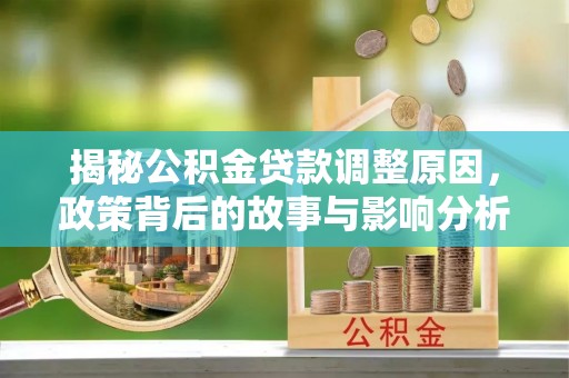 凯里揭秘公积金贷款调整原因，政策背后的故事与影响分析